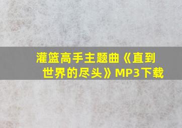 灌篮高手主题曲《直到世界的尽头》MP3下载