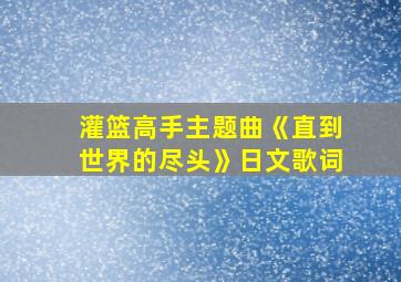 灌篮高手主题曲《直到世界的尽头》日文歌词