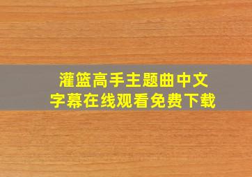 灌篮高手主题曲中文字幕在线观看免费下载