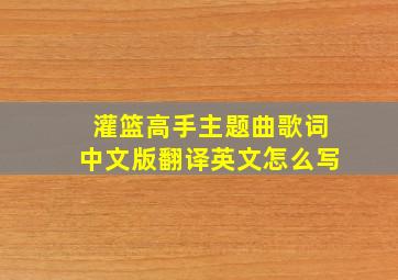 灌篮高手主题曲歌词中文版翻译英文怎么写