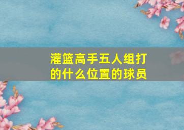 灌篮高手五人组打的什么位置的球员