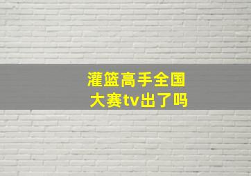 灌篮高手全国大赛tv出了吗