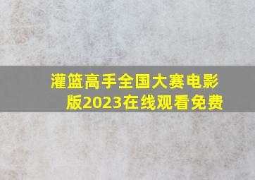 灌篮高手全国大赛电影版2023在线观看免费