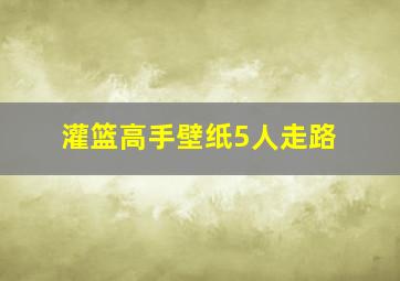 灌篮高手壁纸5人走路