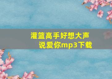 灌篮高手好想大声说爱你mp3下载