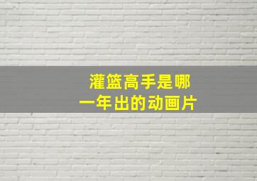 灌篮高手是哪一年出的动画片