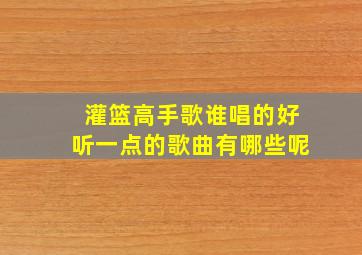 灌篮高手歌谁唱的好听一点的歌曲有哪些呢