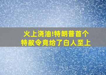 火上浇油!特朗普首个特赦令竟给了白人至上