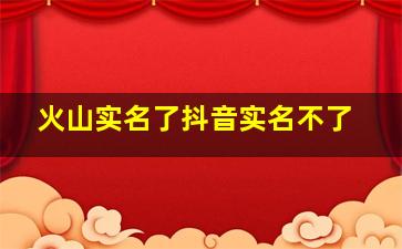 火山实名了抖音实名不了