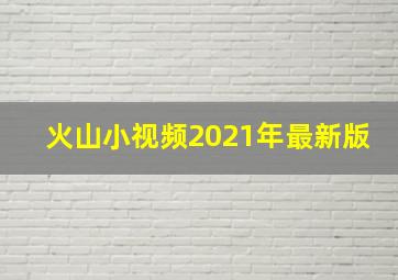 火山小视频2021年最新版