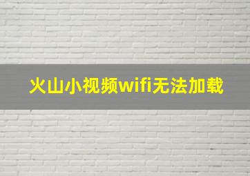 火山小视频wifi无法加载