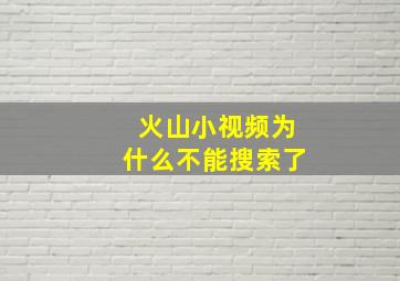 火山小视频为什么不能搜索了