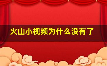 火山小视频为什么没有了