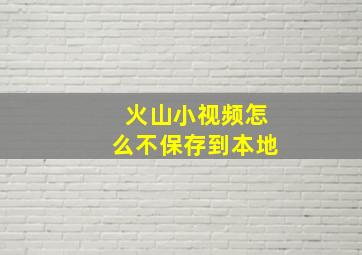 火山小视频怎么不保存到本地