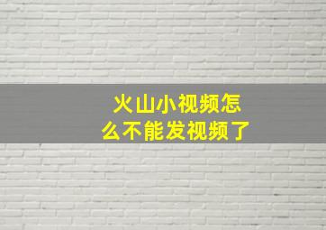 火山小视频怎么不能发视频了