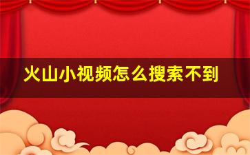 火山小视频怎么搜索不到