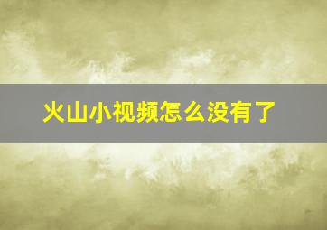 火山小视频怎么没有了