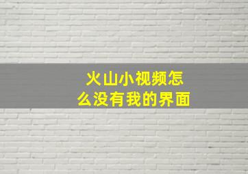 火山小视频怎么没有我的界面