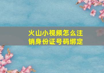 火山小视频怎么注销身份证号码绑定