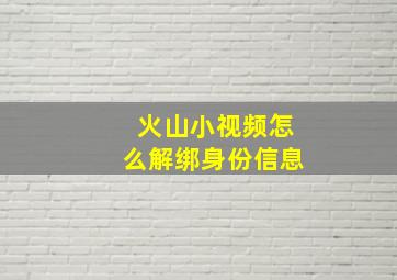 火山小视频怎么解绑身份信息