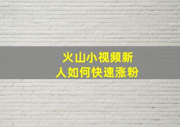 火山小视频新人如何快速涨粉