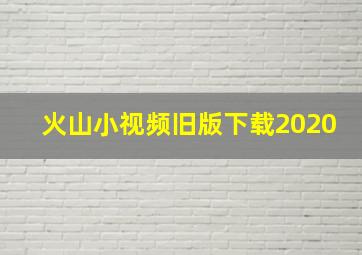 火山小视频旧版下载2020