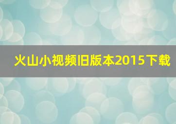 火山小视频旧版本2015下载