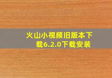 火山小视频旧版本下载6.2.0下载安装