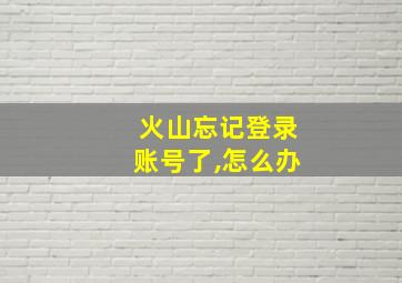 火山忘记登录账号了,怎么办