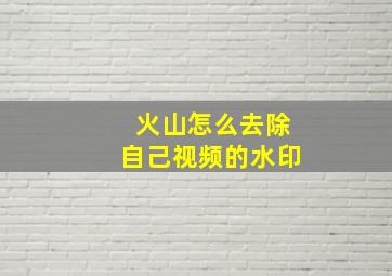 火山怎么去除自己视频的水印