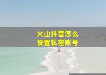 火山抖音怎么设置私密账号