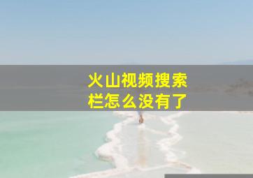 火山视频搜索栏怎么没有了