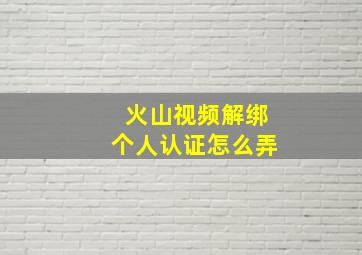 火山视频解绑个人认证怎么弄