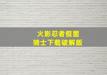 火影忍者假面骑士下载破解版