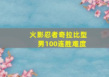 火影忍者奇拉比型男100连胜难度