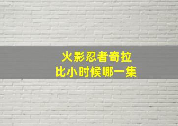 火影忍者奇拉比小时候哪一集