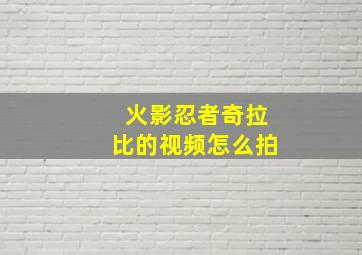 火影忍者奇拉比的视频怎么拍