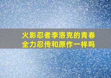 火影忍者李洛克的青春全力忍传和原作一样吗