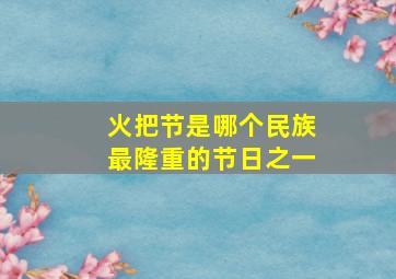 火把节是哪个民族最隆重的节日之一