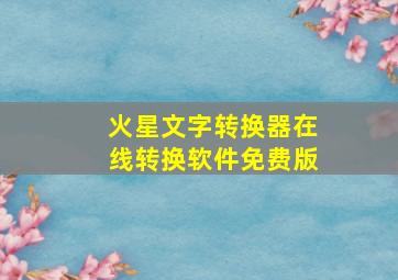 火星文字转换器在线转换软件免费版