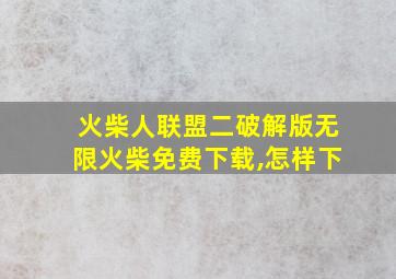 火柴人联盟二破解版无限火柴免费下载,怎样下