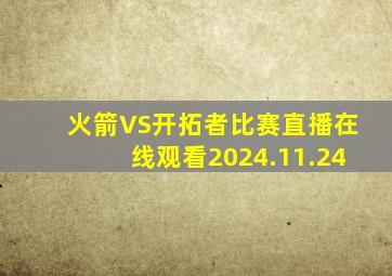 火箭VS开拓者比赛直播在线观看2024.11.24