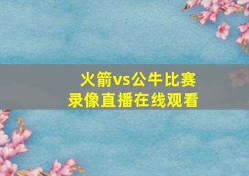 火箭vs公牛比赛录像直播在线观看