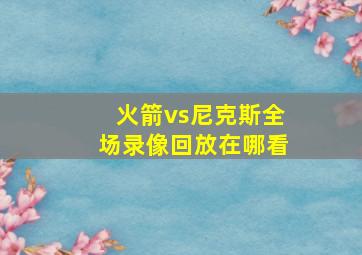 火箭vs尼克斯全场录像回放在哪看