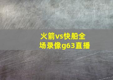 火箭vs快船全场录像g63直播