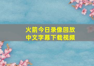 火箭今日录像回放中文字幕下载视频