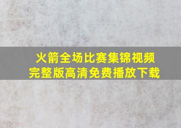 火箭全场比赛集锦视频完整版高清免费播放下载