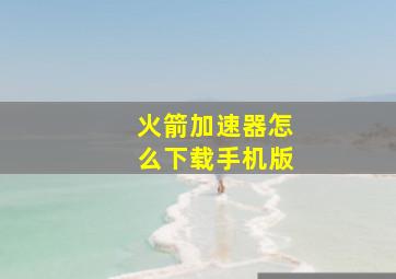 火箭加速器怎么下载手机版