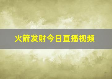 火箭发射今日直播视频