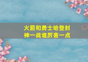 火箭和勇士哈登封神一战谁厉害一点